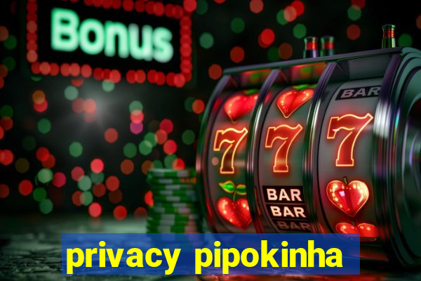 privacy pipokinha